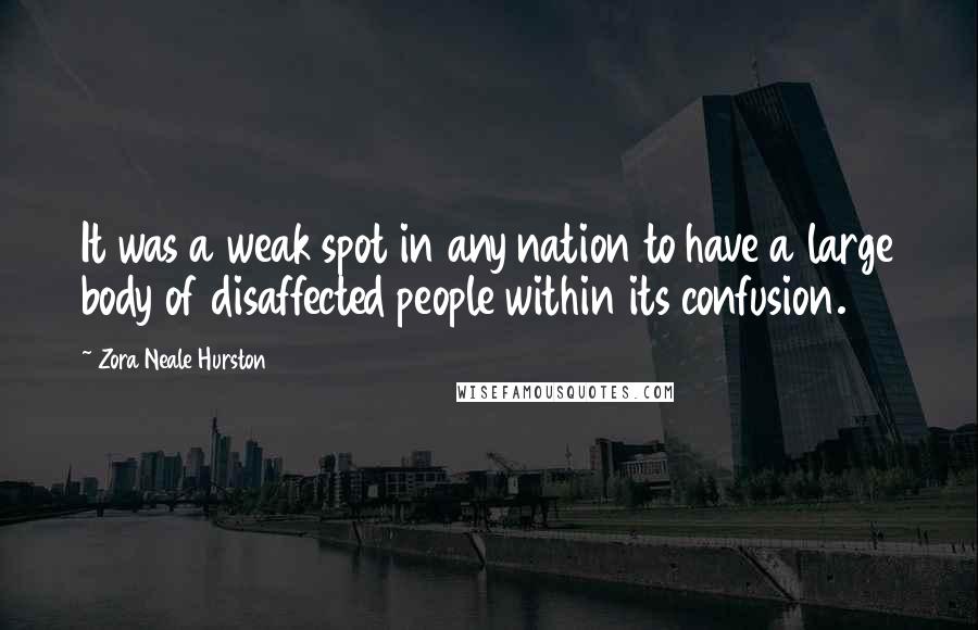 Zora Neale Hurston Quotes: It was a weak spot in any nation to have a large body of disaffected people within its confusion.