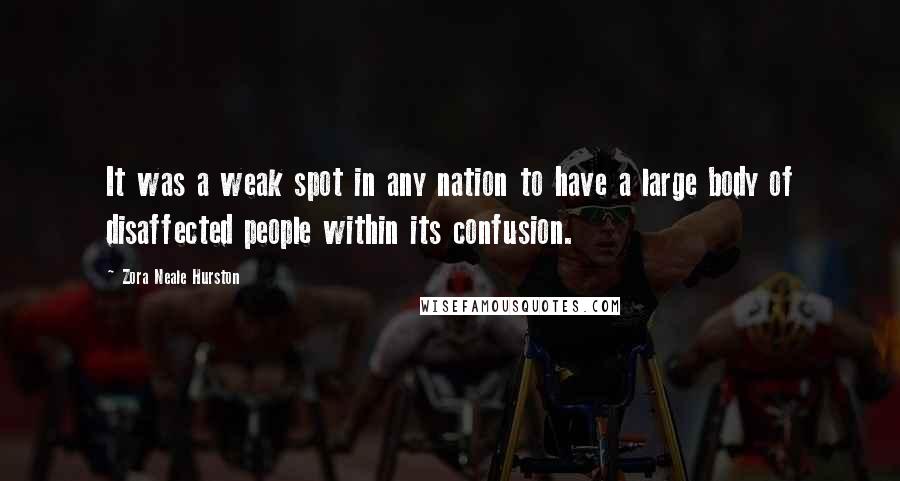 Zora Neale Hurston Quotes: It was a weak spot in any nation to have a large body of disaffected people within its confusion.