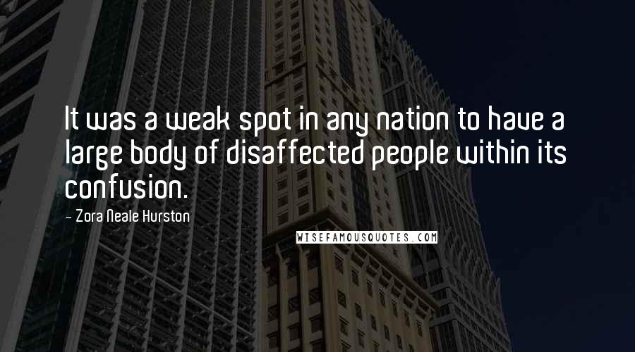 Zora Neale Hurston Quotes: It was a weak spot in any nation to have a large body of disaffected people within its confusion.