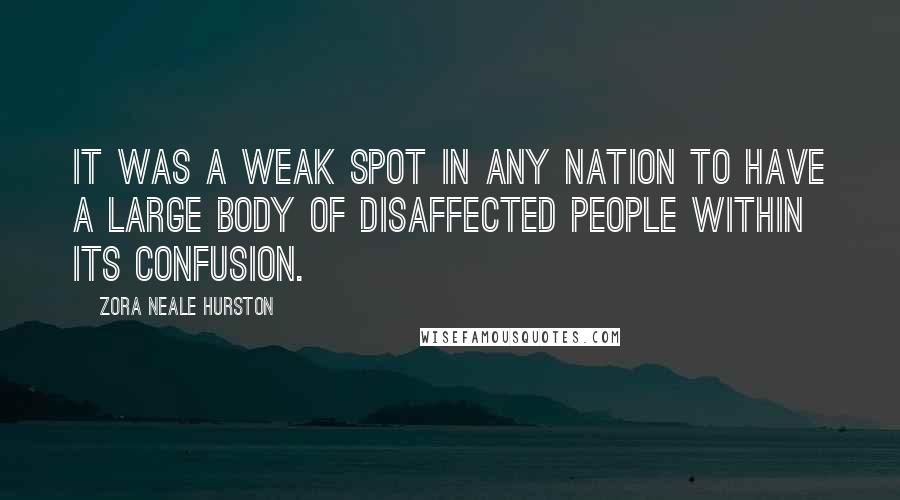 Zora Neale Hurston Quotes: It was a weak spot in any nation to have a large body of disaffected people within its confusion.