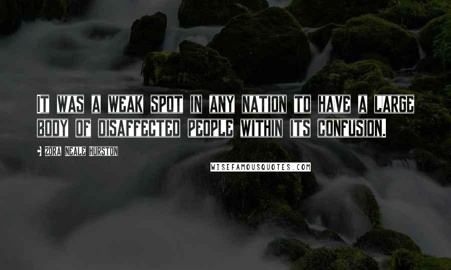 Zora Neale Hurston Quotes: It was a weak spot in any nation to have a large body of disaffected people within its confusion.