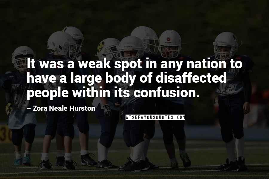 Zora Neale Hurston Quotes: It was a weak spot in any nation to have a large body of disaffected people within its confusion.