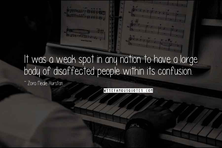 Zora Neale Hurston Quotes: It was a weak spot in any nation to have a large body of disaffected people within its confusion.