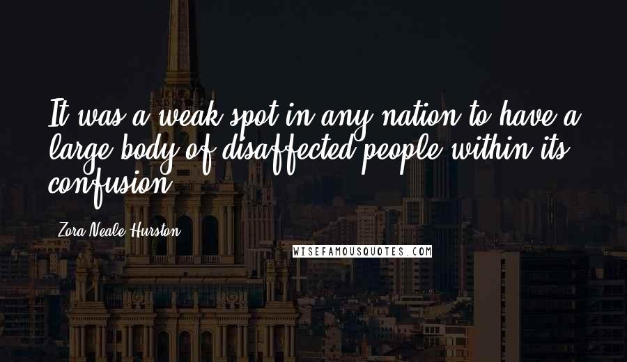 Zora Neale Hurston Quotes: It was a weak spot in any nation to have a large body of disaffected people within its confusion.