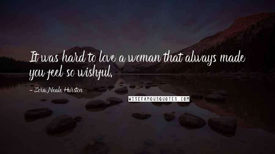 Zora Neale Hurston Quotes: It was hard to love a woman that always made you feel so wishful.