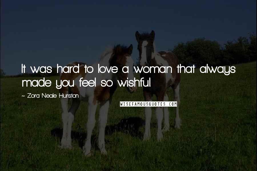 Zora Neale Hurston Quotes: It was hard to love a woman that always made you feel so wishful.