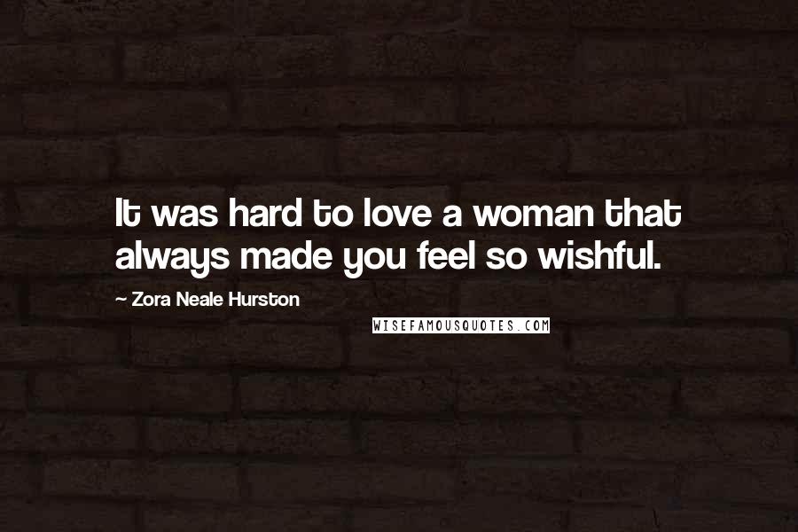 Zora Neale Hurston Quotes: It was hard to love a woman that always made you feel so wishful.