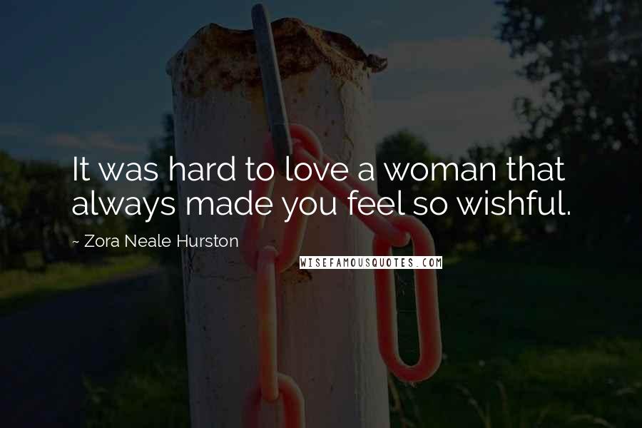 Zora Neale Hurston Quotes: It was hard to love a woman that always made you feel so wishful.