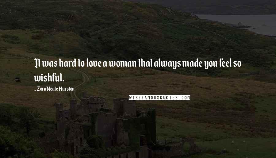 Zora Neale Hurston Quotes: It was hard to love a woman that always made you feel so wishful.