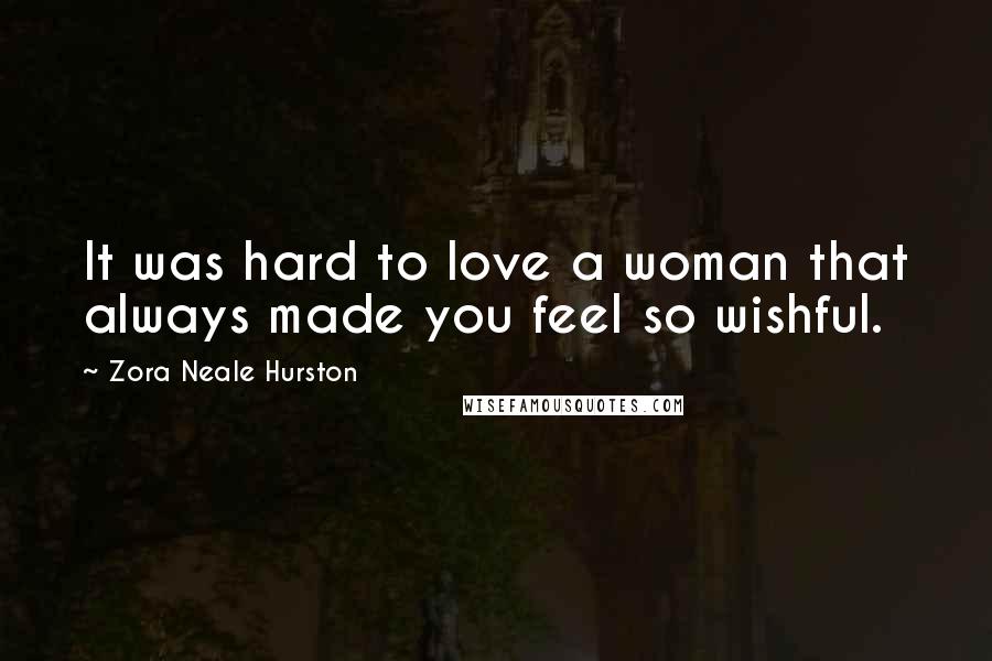 Zora Neale Hurston Quotes: It was hard to love a woman that always made you feel so wishful.