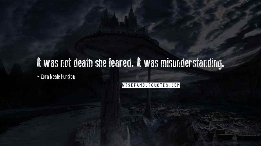 Zora Neale Hurston Quotes: It was not death she feared. It was misunderstanding.