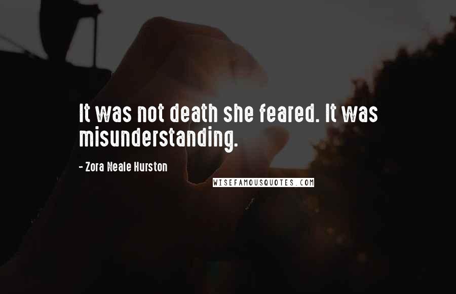 Zora Neale Hurston Quotes: It was not death she feared. It was misunderstanding.