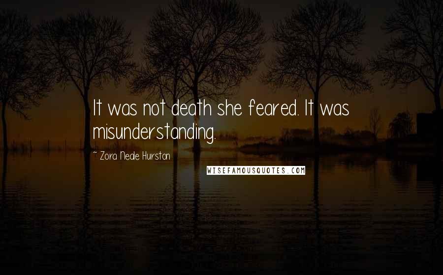 Zora Neale Hurston Quotes: It was not death she feared. It was misunderstanding.