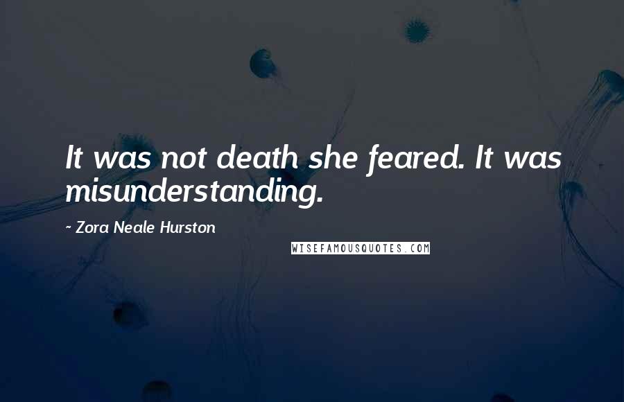 Zora Neale Hurston Quotes: It was not death she feared. It was misunderstanding.