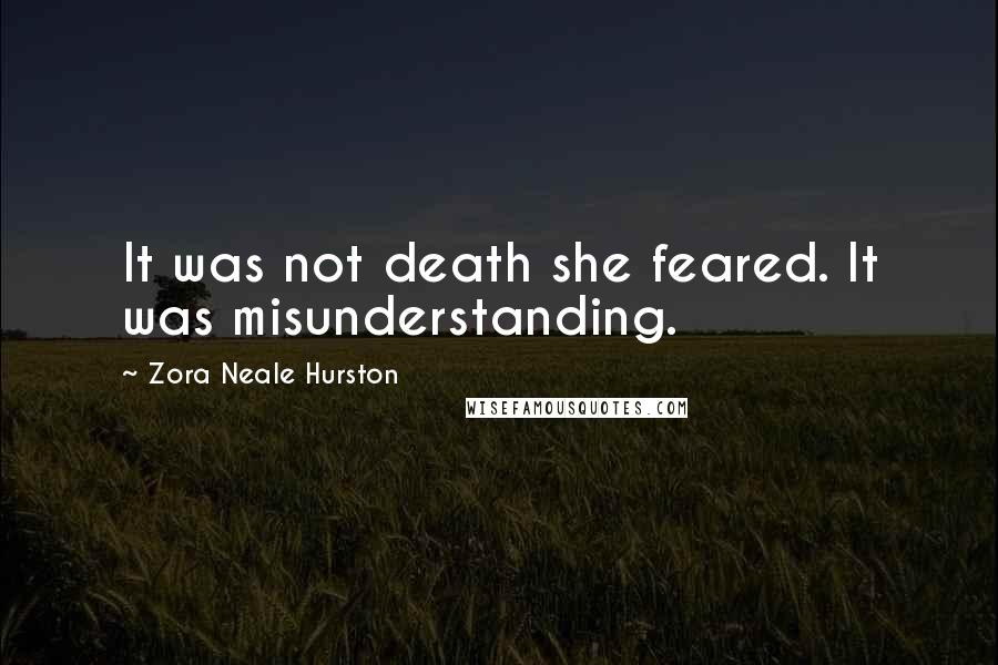 Zora Neale Hurston Quotes: It was not death she feared. It was misunderstanding.