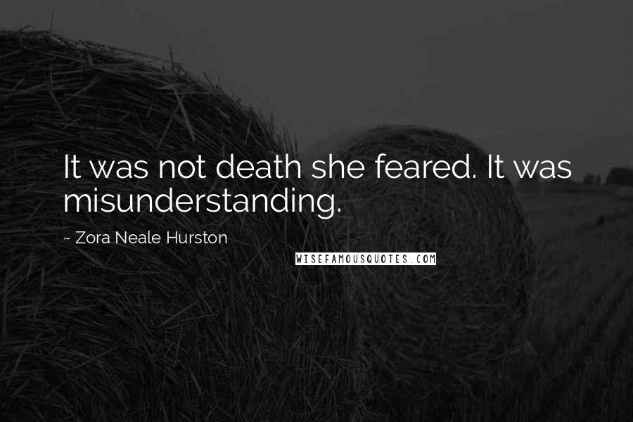 Zora Neale Hurston Quotes: It was not death she feared. It was misunderstanding.