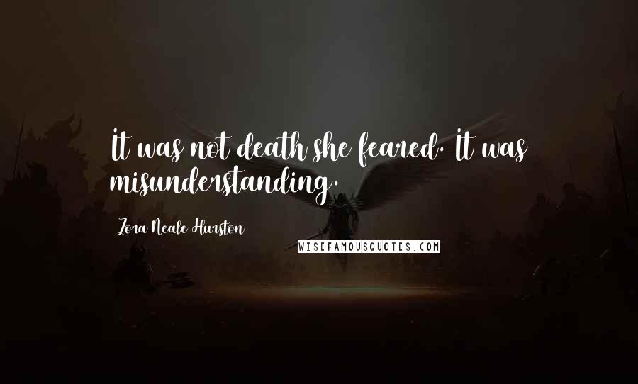 Zora Neale Hurston Quotes: It was not death she feared. It was misunderstanding.