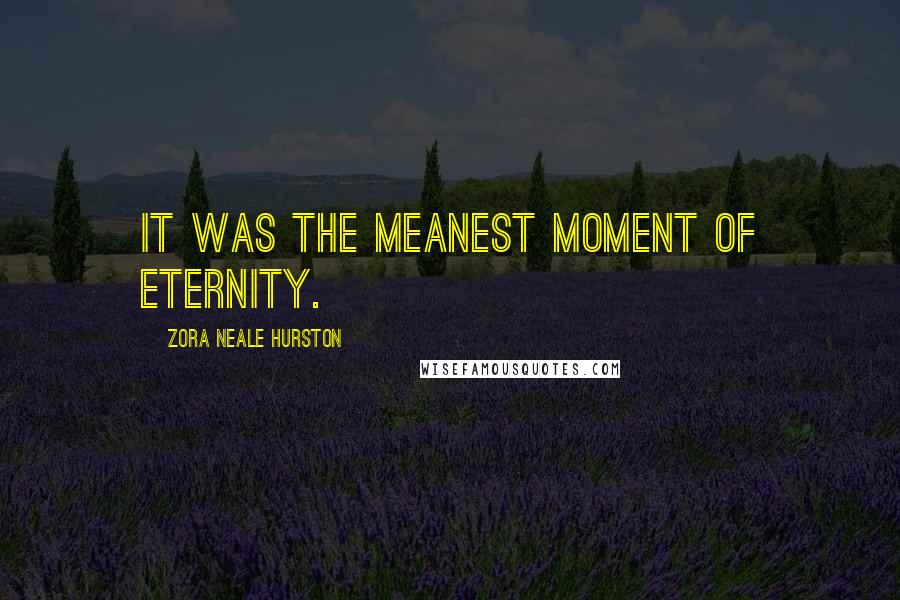 Zora Neale Hurston Quotes: It was the meanest moment of eternity.