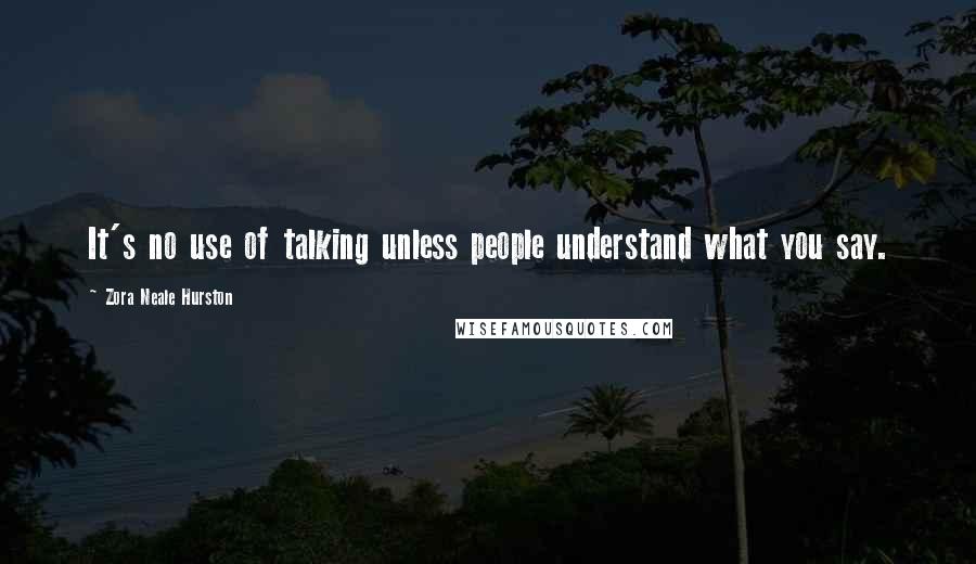 Zora Neale Hurston Quotes: It's no use of talking unless people understand what you say.