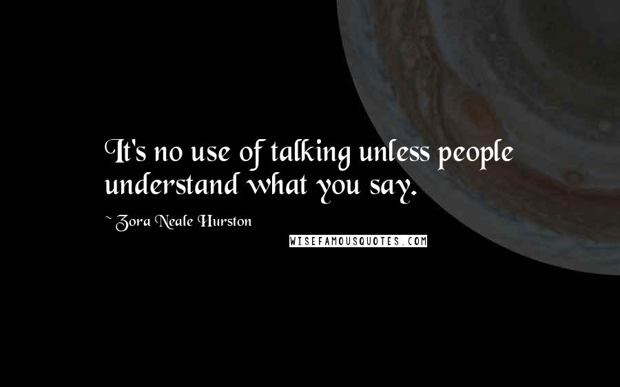 Zora Neale Hurston Quotes: It's no use of talking unless people understand what you say.