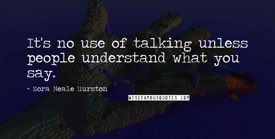 Zora Neale Hurston Quotes: It's no use of talking unless people understand what you say.