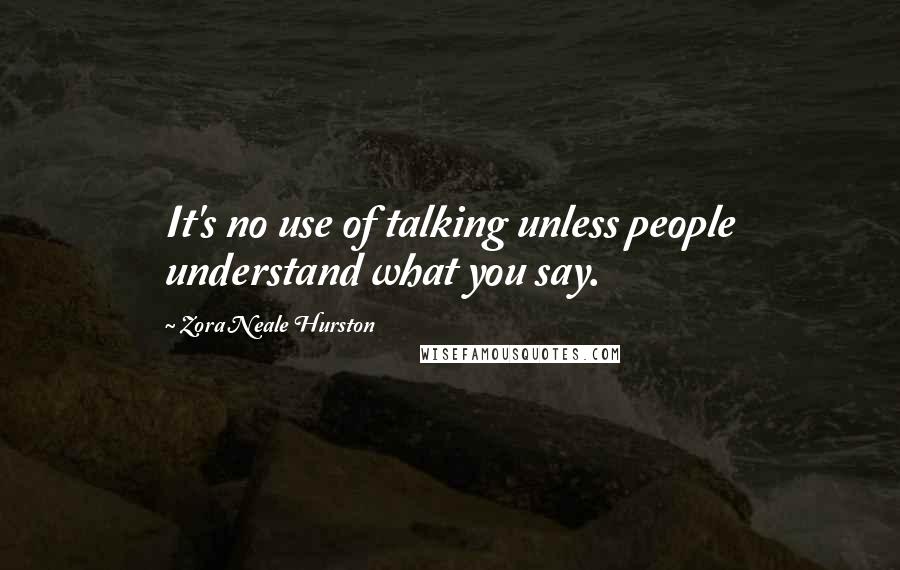Zora Neale Hurston Quotes: It's no use of talking unless people understand what you say.