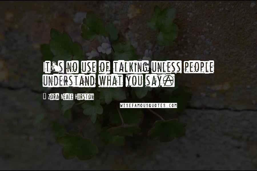 Zora Neale Hurston Quotes: It's no use of talking unless people understand what you say.