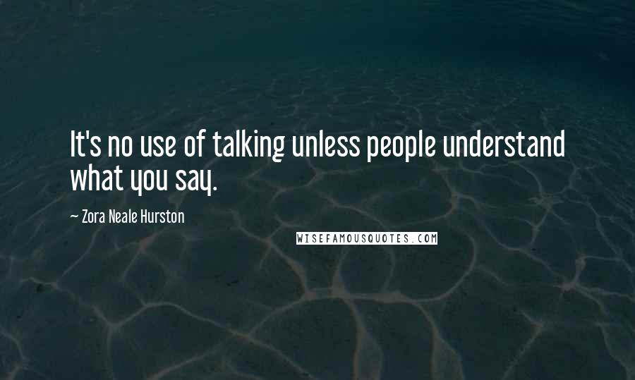 Zora Neale Hurston Quotes: It's no use of talking unless people understand what you say.