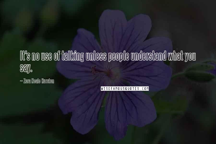 Zora Neale Hurston Quotes: It's no use of talking unless people understand what you say.