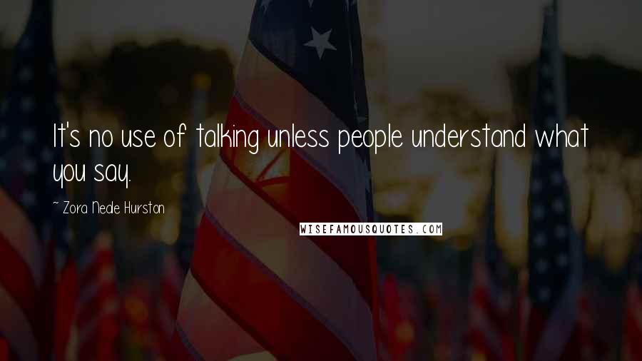 Zora Neale Hurston Quotes: It's no use of talking unless people understand what you say.