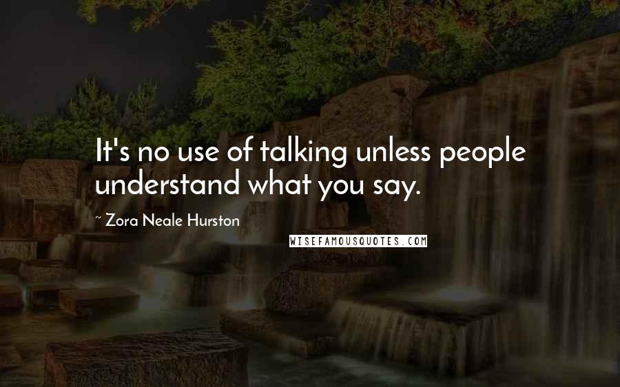 Zora Neale Hurston Quotes: It's no use of talking unless people understand what you say.