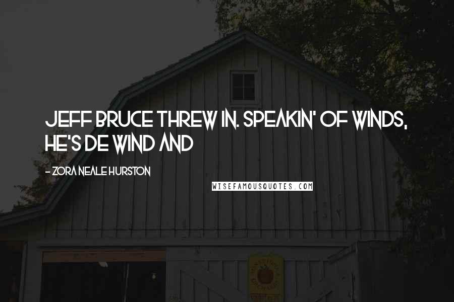 Zora Neale Hurston Quotes: Jeff Bruce threw in. Speakin' of winds, he's de wind and