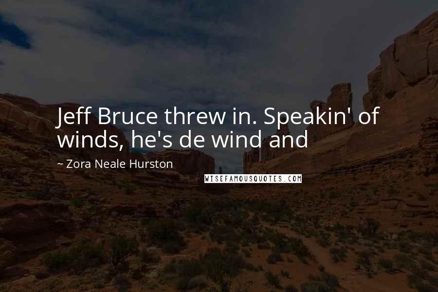 Zora Neale Hurston Quotes: Jeff Bruce threw in. Speakin' of winds, he's de wind and