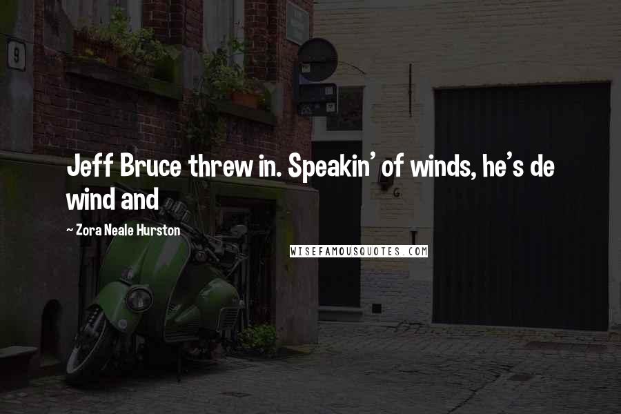 Zora Neale Hurston Quotes: Jeff Bruce threw in. Speakin' of winds, he's de wind and