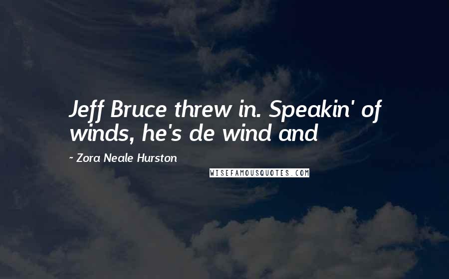 Zora Neale Hurston Quotes: Jeff Bruce threw in. Speakin' of winds, he's de wind and