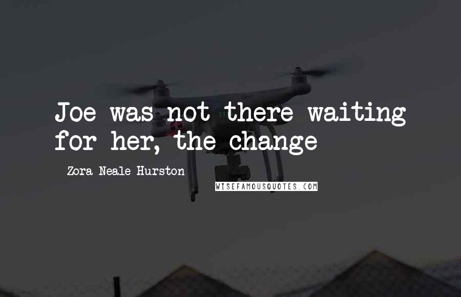 Zora Neale Hurston Quotes: Joe was not there waiting for her, the change