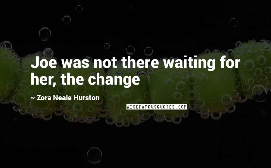 Zora Neale Hurston Quotes: Joe was not there waiting for her, the change