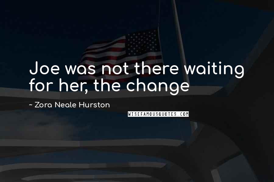 Zora Neale Hurston Quotes: Joe was not there waiting for her, the change