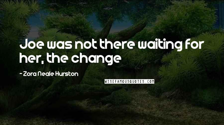 Zora Neale Hurston Quotes: Joe was not there waiting for her, the change