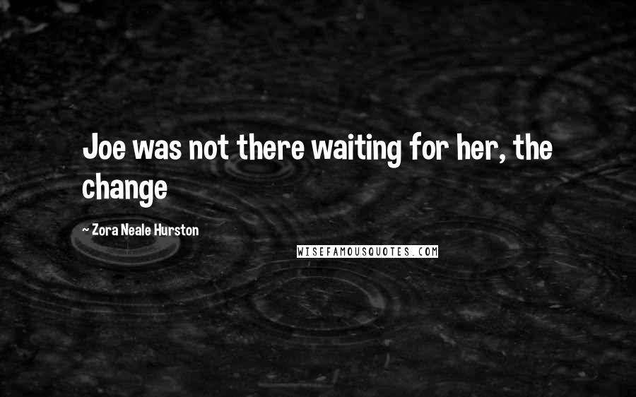 Zora Neale Hurston Quotes: Joe was not there waiting for her, the change