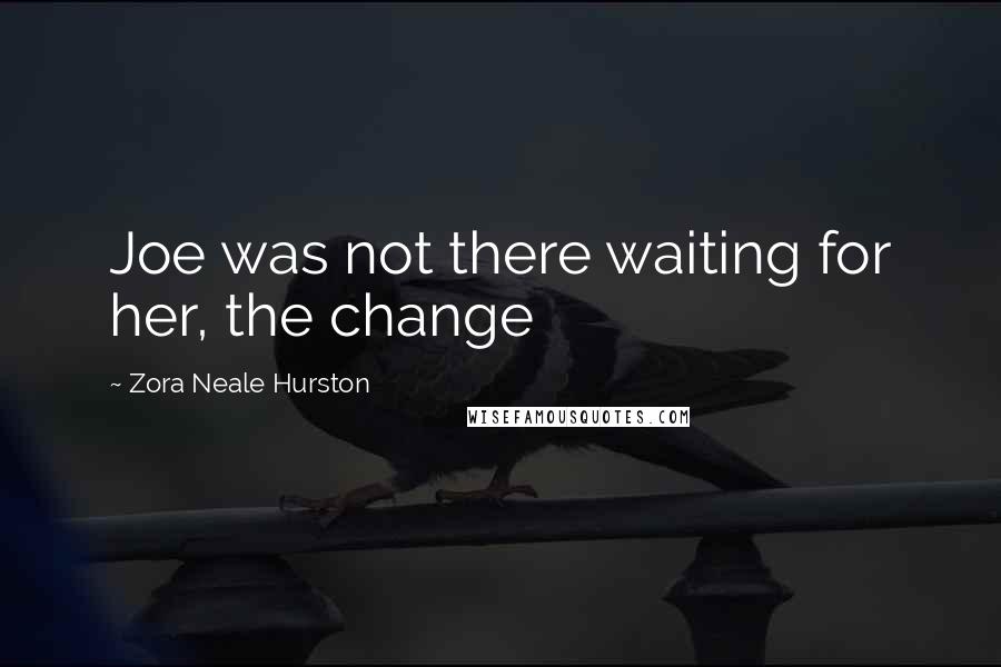 Zora Neale Hurston Quotes: Joe was not there waiting for her, the change