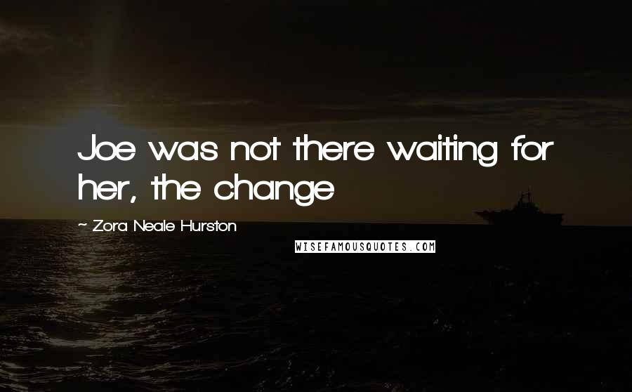 Zora Neale Hurston Quotes: Joe was not there waiting for her, the change