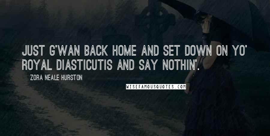 Zora Neale Hurston Quotes: Just g'wan back home and set down on yo' royal diasticutis and say nothin'.