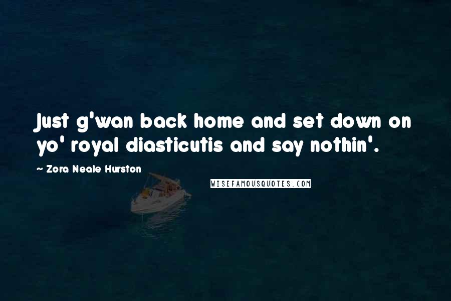 Zora Neale Hurston Quotes: Just g'wan back home and set down on yo' royal diasticutis and say nothin'.