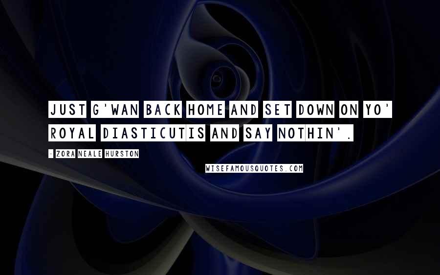 Zora Neale Hurston Quotes: Just g'wan back home and set down on yo' royal diasticutis and say nothin'.