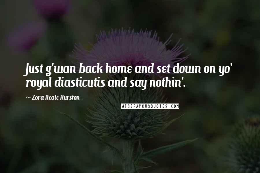 Zora Neale Hurston Quotes: Just g'wan back home and set down on yo' royal diasticutis and say nothin'.