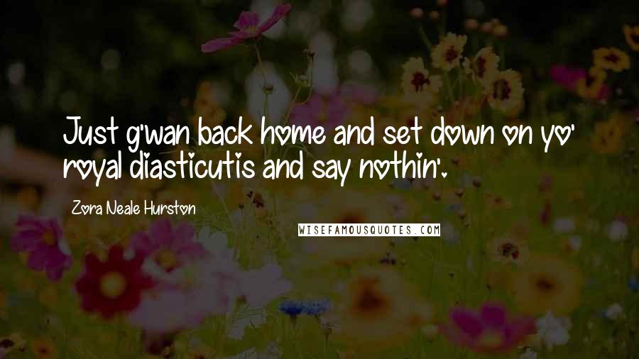 Zora Neale Hurston Quotes: Just g'wan back home and set down on yo' royal diasticutis and say nothin'.