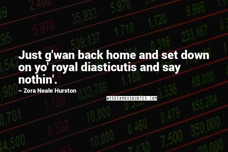 Zora Neale Hurston Quotes: Just g'wan back home and set down on yo' royal diasticutis and say nothin'.
