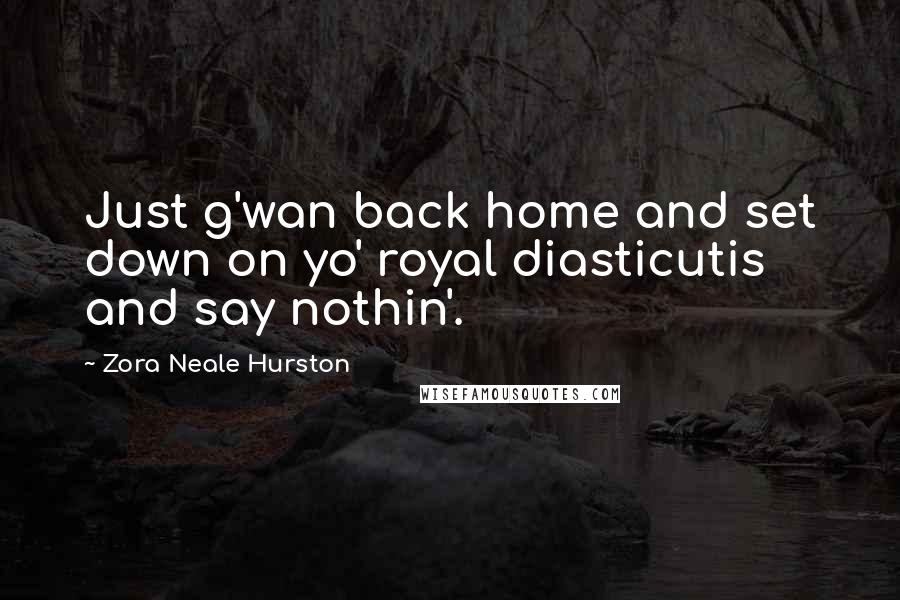 Zora Neale Hurston Quotes: Just g'wan back home and set down on yo' royal diasticutis and say nothin'.