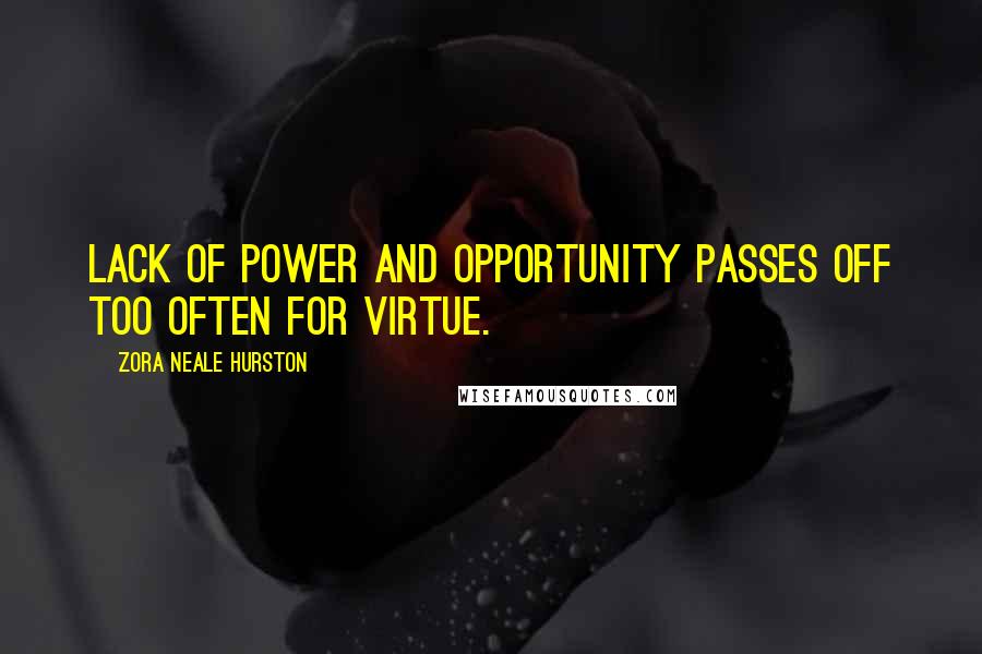 Zora Neale Hurston Quotes: Lack of power and opportunity passes off too often for virtue.